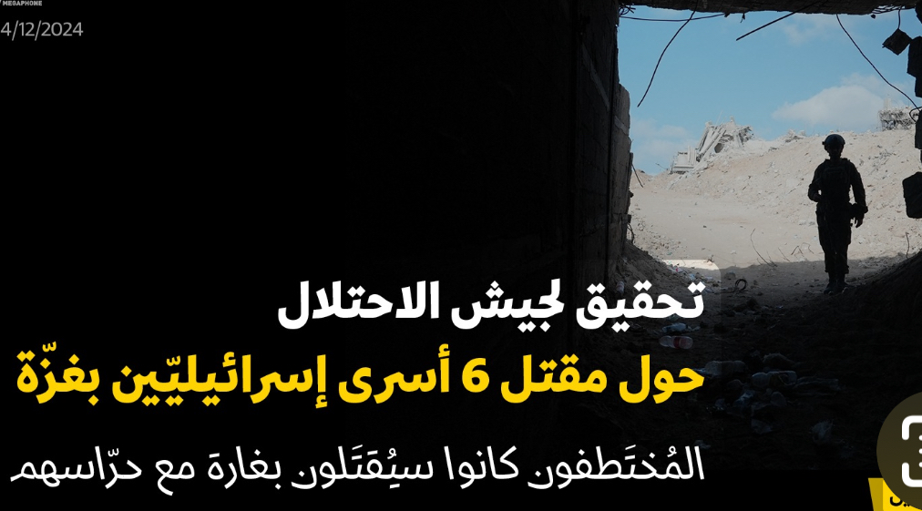 تحقيق لجيش الاحتلال حول مقتل 6 أسرى إسرائيليّين بغزّة*